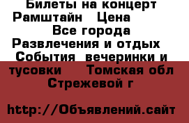 Билеты на концерт Рамштайн › Цена ­ 210 - Все города Развлечения и отдых » События, вечеринки и тусовки   . Томская обл.,Стрежевой г.